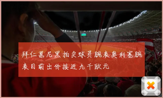 拜仁慕尼黑拍卖球员腕表奥利塞腕表目前出价接近九千欧元