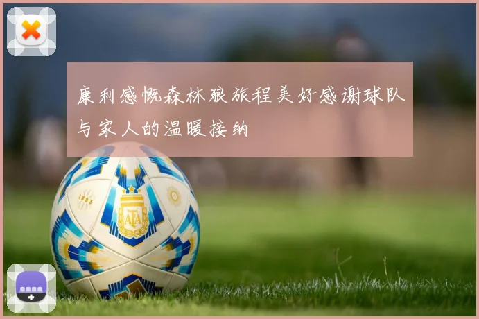 康利感慨森林狼旅程美好感谢球队与家人的温暖接纳