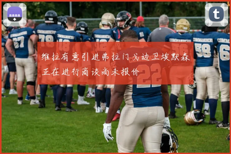 维拉有意引进弗拉门戈边卫埃默森正在进行商谈尚未报价